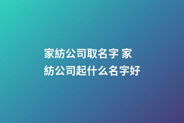 家紡公司取名字 家紡公司起什么名字好-第1張-公司起名-玄機(jī)派